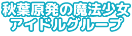 秋葉原発の魔法少女アイドルグループ